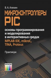Микроконтроллеры PIC: основы программирования и моделирования в интерактивных средах MPLAB IDE, mikroC, TINA, Proteus
